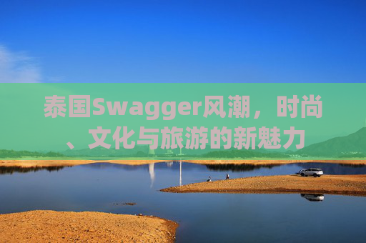 泰国Swagger风潮，时尚、文化与旅游的新魅力